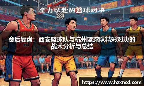 赛后复盘：西安篮球队与杭州篮球队精彩对决的战术分析与总结