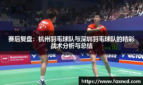 赛后复盘：杭州羽毛球队与深圳羽毛球队的精彩战术分析与总结