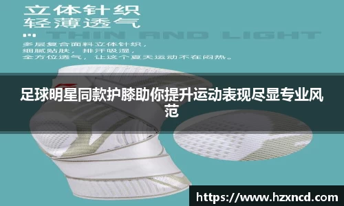 足球明星同款护膝助你提升运动表现尽显专业风范