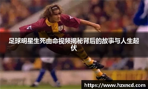 足球明星生死由命视频揭秘背后的故事与人生起伏