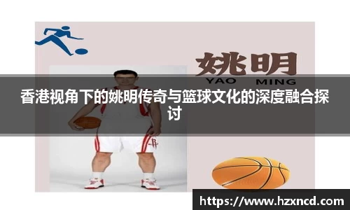 香港视角下的姚明传奇与篮球文化的深度融合探讨
