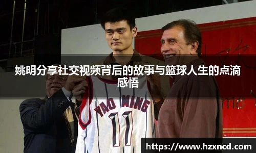 姚明分享社交视频背后的故事与篮球人生的点滴感悟