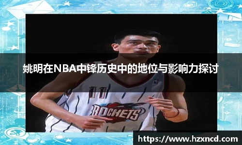 姚明在NBA中锋历史中的地位与影响力探讨