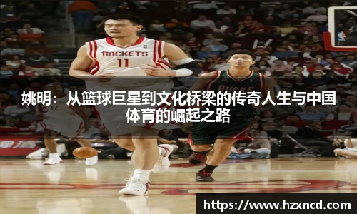 姚明：从篮球巨星到文化桥梁的传奇人生与中国体育的崛起之路