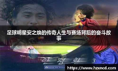 足球明星安之焕的传奇人生与赛场背后的奋斗故事