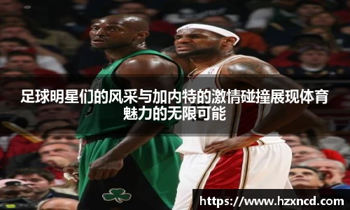 足球明星们的风采与加内特的激情碰撞展现体育魅力的无限可能