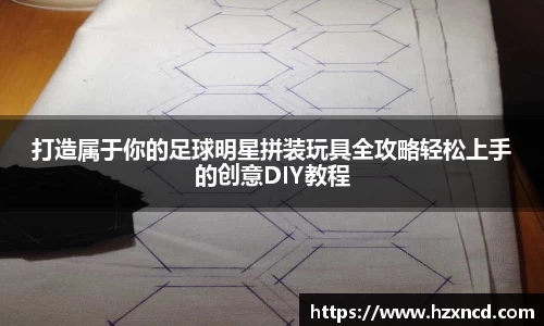 打造属于你的足球明星拼装玩具全攻略轻松上手的创意DIY教程