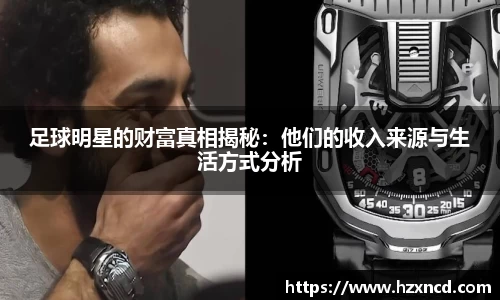 足球明星的财富真相揭秘：他们的收入来源与生活方式分析