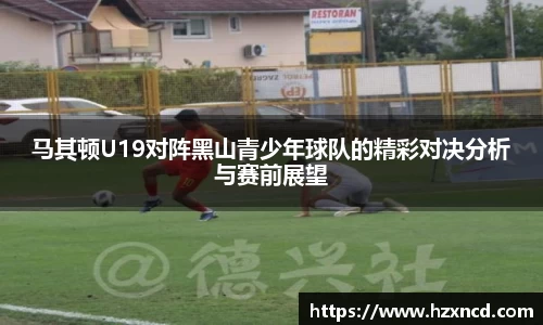 马其顿U19对阵黑山青少年球队的精彩对决分析与赛前展望