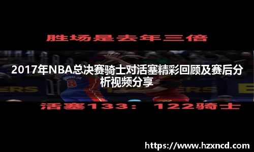2017年NBA总决赛骑士对活塞精彩回顾及赛后分析视频分享
