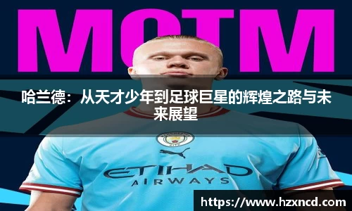 哈兰德：从天才少年到足球巨星的辉煌之路与未来展望