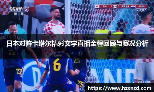 日本对阵卡塔尔精彩文字直播全程回顾与赛况分析