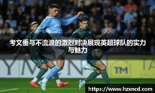 考文垂与不流浪的激烈对决展现英超球队的实力与魅力