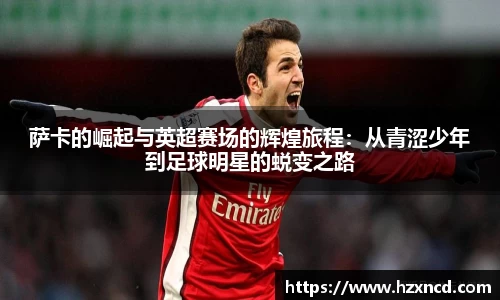 萨卡的崛起与英超赛场的辉煌旅程：从青涩少年到足球明星的蜕变之路