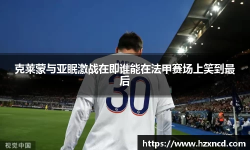 克莱蒙与亚眠激战在即谁能在法甲赛场上笑到最后