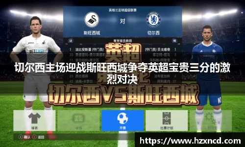 切尔西主场迎战斯旺西城争夺英超宝贵三分的激烈对决