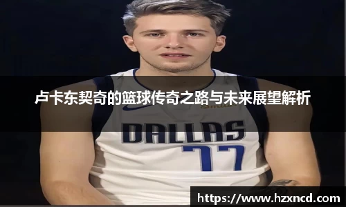 卢卡东契奇的篮球传奇之路与未来展望解析