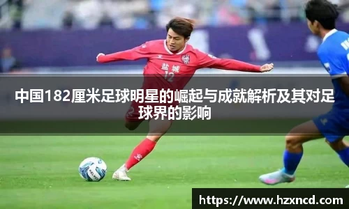 中国182厘米足球明星的崛起与成就解析及其对足球界的影响