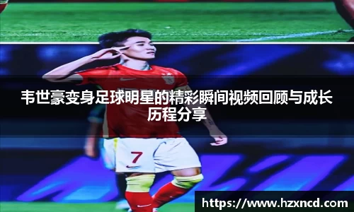 韦世豪变身足球明星的精彩瞬间视频回顾与成长历程分享