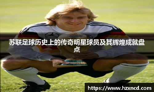 苏联足球历史上的传奇明星球员及其辉煌成就盘点