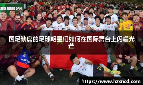 国足缺席的足球明星们如何在国际舞台上闪耀光芒