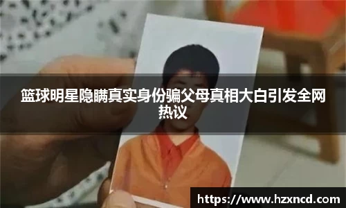 篮球明星隐瞒真实身份骗父母真相大白引发全网热议